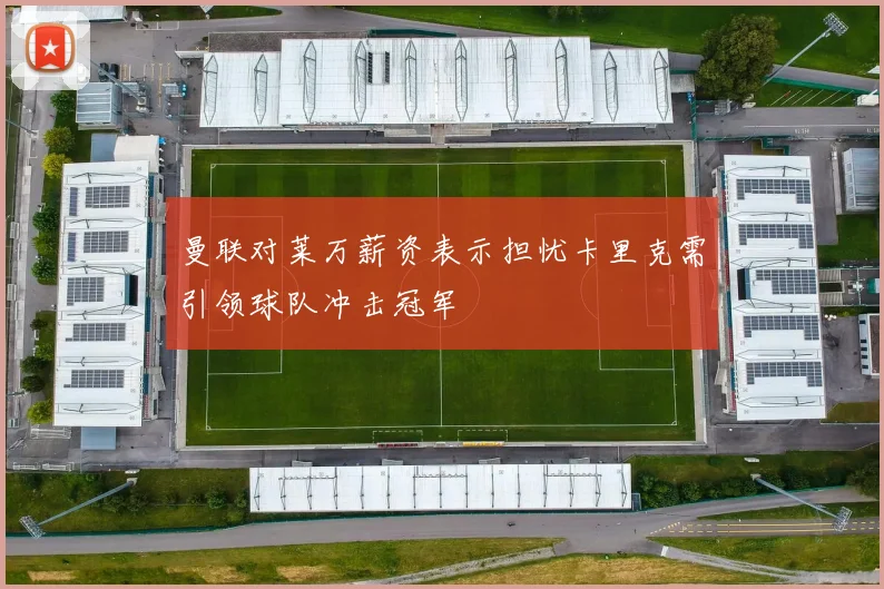 曼联对莱万薪资表示担忧卡里克需引领球队冲击冠军