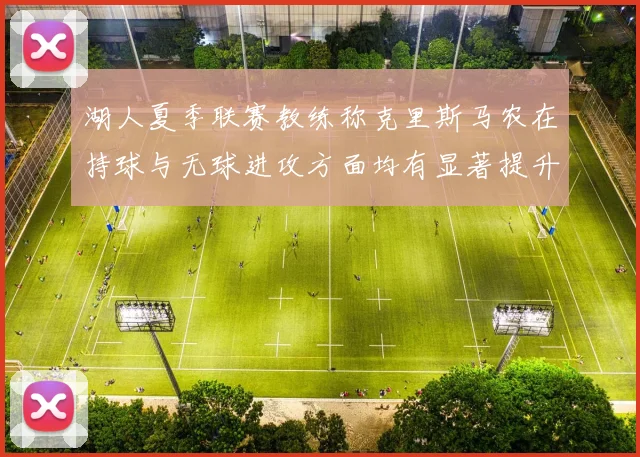 湖人夏季联赛教练称克里斯马农在持球与无球进攻方面均有显著提升