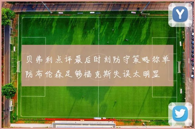 贝弗利点评最后时刻防守策略称单防布伦森足够福克斯失误太明显