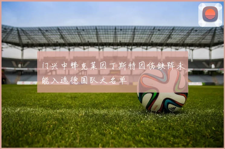 门兴中锋克莱因丁斯特因伤缺阵未能入选德国队大名单