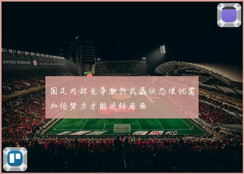 国足内部竞争激烈武磊状态堪忧需加倍努力才能逆转局面