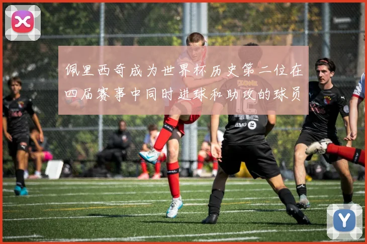 佩里西奇成为世界杯历史第二位在四届赛事中同时进球和助攻的球员仅次于梅西
