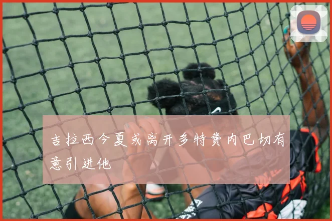 吉拉西今夏或离开多特费内巴切有意引进他