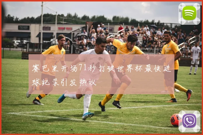 赛巴里开场71秒打破世界杯最快进球纪录引发热议